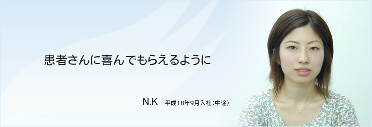 患者さんに喜んでもらえるように N.H 平成18年9月入社(中途)